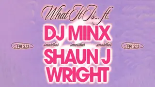 What It Is... feat. DJ Minx - Shaun J Wright at smartbar