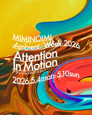 MIMINOIMI – Ambient / Week – 2026 'Attention In Motion アテンションのただよい' DAY6 at Adrift MIMINOIMI – Ambient / Week – 2026 'Attention In Motion アテンションのただよい' DAY6 at Adrift