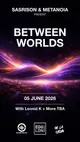 Sasrison & Metanoia present: Between Worlds